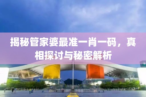 揭秘管家婆最准一肖一码，真相探讨与秘密解析