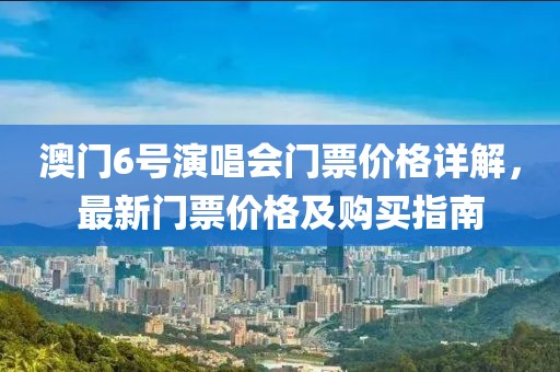 澳门6号演唱会门票价格详解，最新门票价格及购买指南