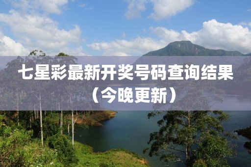 七星彩最新开奖号码查询结果（今晚更新）
