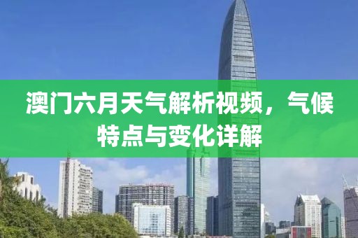 澳门六月天气解析视频，气候特点与变化详解