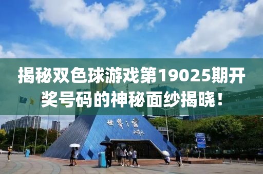 揭秘双色球游戏第19025期开奖号码的神秘面纱揭晓！
