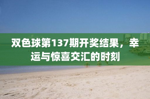 双色球第137期开奖结果，幸运与惊喜交汇的时刻