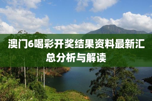 澳门6喝彩开奖结果资料最新汇总分析与解读
