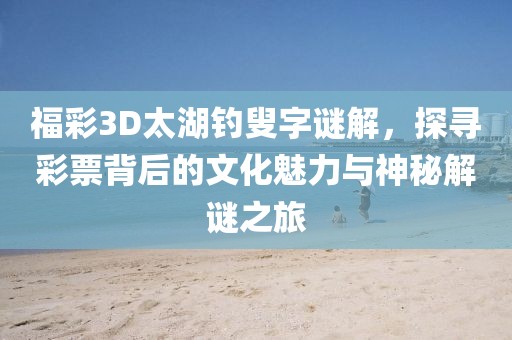 福彩3D太湖钓叟字谜解，探寻彩票背后的文化魅力与神秘解谜之旅