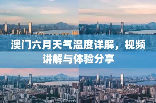 澳门六月天气温度详解，视频讲解与体验分享