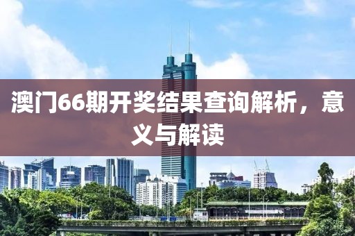 澳门66期开奖结果查询解析，意义与解读