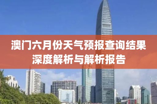 澳门六月份天气预报查询结果深度解析与解析报告