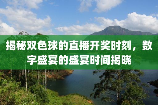 揭秘双色球的直播开奖时刻，数字盛宴的盛宴时间揭晓