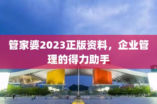 管家婆2023正版资料，企业管理的得力助手