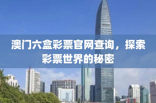 澳门六盒彩票官网查询，探索彩票世界的秘密