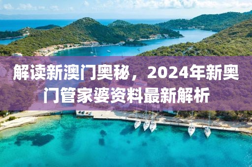 解读新澳门奥秘，2024年新奥门管家婆资料最新解析