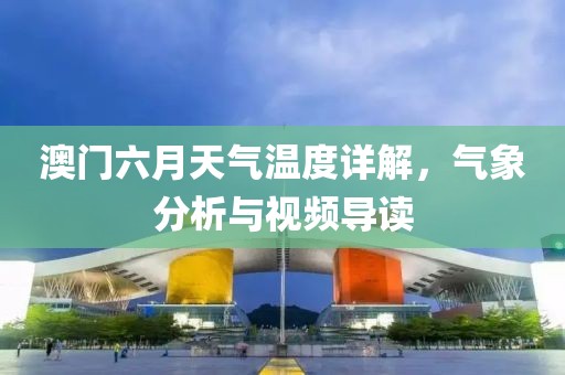 澳门六月天气温度详解，气象分析与视频导读