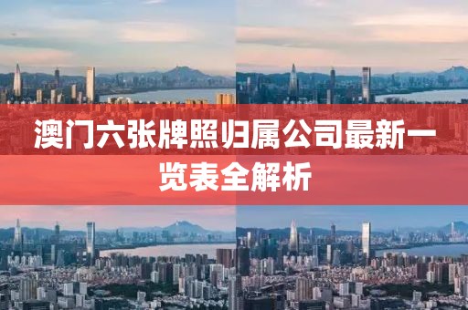 澳门六张牌照归属公司最新一览表全解析