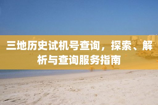三地历史试机号查询，探索、解析与查询服务指南