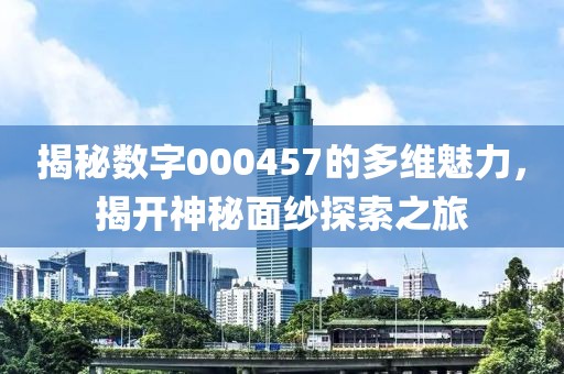 揭秘数字000457的多维魅力，揭开神秘面纱探索之旅