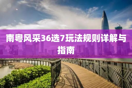 南粤风采36选7玩法规则详解与指南