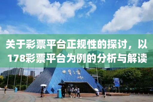 关于彩票平台正规性的探讨，以178彩票平台为例的分析与解读