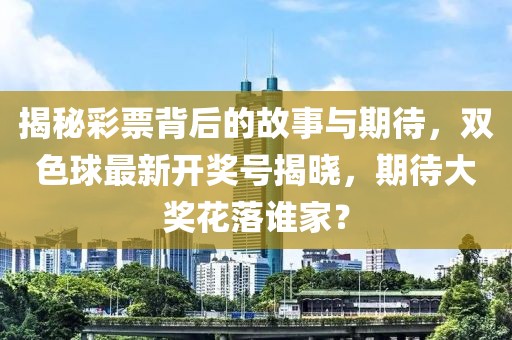 揭秘彩票背后的故事与期待，双色球最新开奖号揭晓，期待大奖花落谁家？