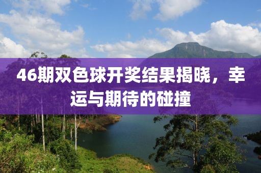 46期双色球开奖结果揭晓，幸运与期待的碰撞