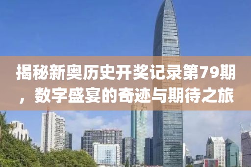 揭秘新奥历史开奖记录第79期，数字盛宴的奇迹与期待之旅