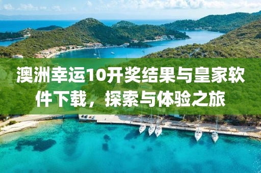 澳洲幸运10开奖结果与皇家软件下载，探索与体验之旅