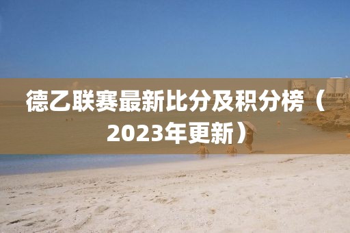 德乙联赛最新比分及积分榜（2023年更新）