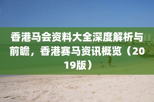 香港马会资料大全深度解析与前瞻，香港赛马资讯概览（2019版）