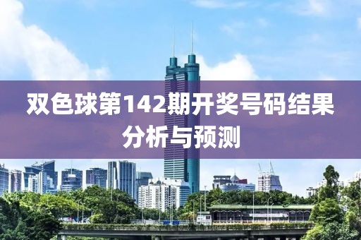 双色球第142期开奖号码结果分析与预测