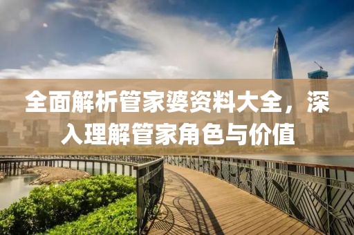 全面解析管家婆资料大全，深入理解管家角色与价值