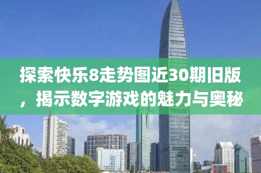 探索快乐8走势图近30期旧版，揭示数字游戏的魅力与奥秘