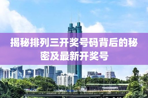 揭秘排列三开奖号码背后的秘密及最新开奖号