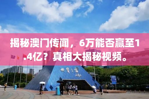 揭秘澳门传闻，6万能否赢至1.4亿？真相大揭秘视频。