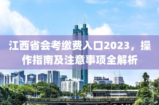 江西省会考缴费入口2023，操作指南及注意事项全解析