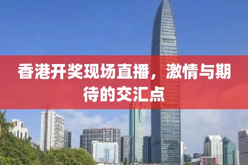 香港开奖现场直播，激情与期待的交汇点