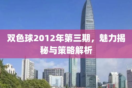 双色球2012年第三期，魅力揭秘与策略解析
