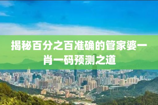 揭秘百分之百准确的管家婆一肖一码预测之道