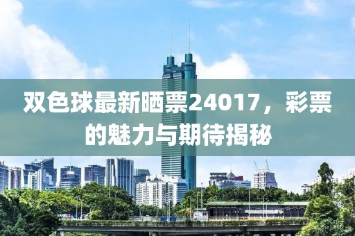双色球最新晒票24017，彩票的魅力与期待揭秘