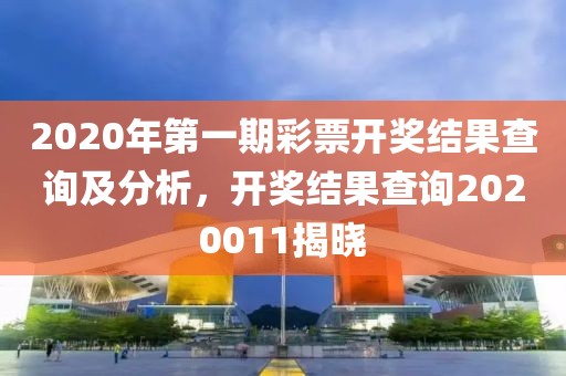 2020年第一期彩票开奖结果查询及分析，开奖结果查询2020011揭晓