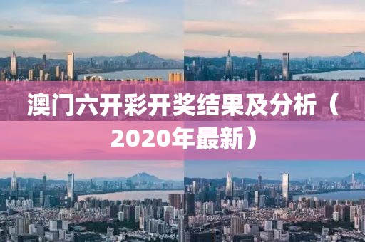 澳门六开彩开奖结果及分析（2020年最新）