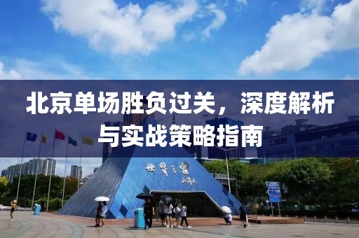 北京单场胜负过关，深度解析与实战策略指南