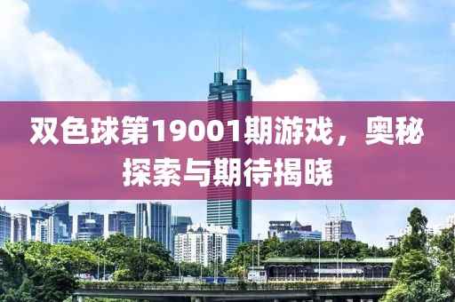 双色球第19001期游戏，奥秘探索与期待揭晓