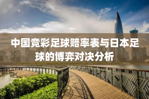 中国竞彩足球赔率表与日本足球的博弈对决分析