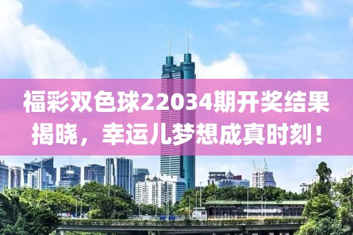 福彩双色球22034期开奖结果揭晓，幸运儿梦想成真时刻！