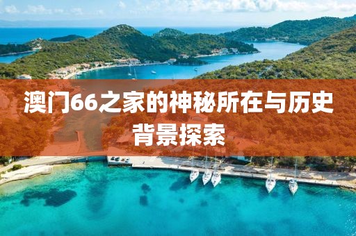 澳门66之家的神秘所在与历史背景探索
