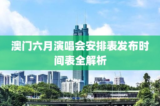 澳门六月演唱会安排表发布时间表全解析