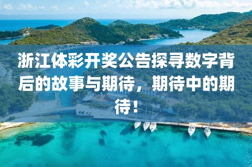 浙江体彩开奖公告探寻数字背后的故事与期待，期待中的期待！
