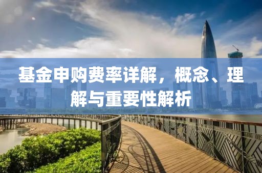 基金申购费率详解，概念、理解与重要性解析