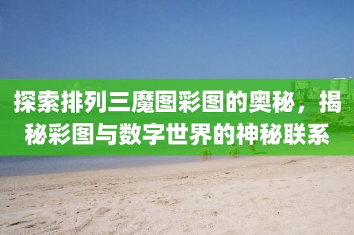 探索排列三魔图彩图的奥秘，揭秘彩图与数字世界的神秘联系