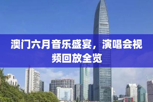 澳门六月音乐盛宴，演唱会视频回放全览