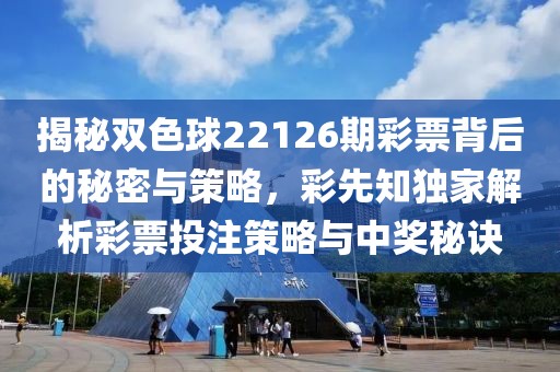 揭秘双色球22126期彩票背后的秘密与策略，彩先知独家解析彩票投注策略与中奖秘诀